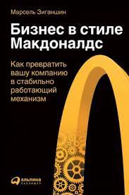 Бизнес в стиле "Макдоналдс" / Зиганшин Марсель / Москва: Альпина Паблишер, 2021.