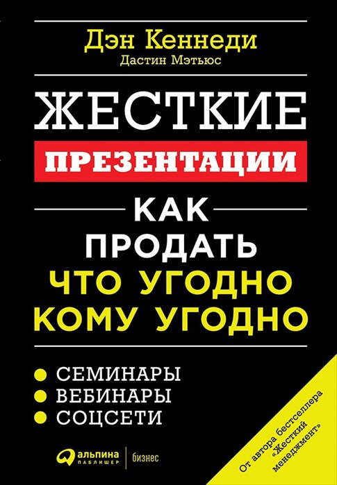 «Жесткие презентации: Как продать что угодно кому угодно» / Дэн Кеннеди, Дастин Мэтьюс / Москва: Альпина Паблишер, 2019.