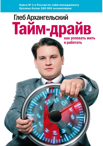 «Тайм-драйв. Как успевать жить и работать» / Глеб Архангельский / Москва: Манн, Иванов и Фербер, 2019.