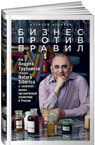 «Бизнес против правил. Как Андрей Трубников создал Natura Siberica и захватил рынок органической косметики в России» / Алексей Беляков / Москва: Альпина Паблишер, 2019.
