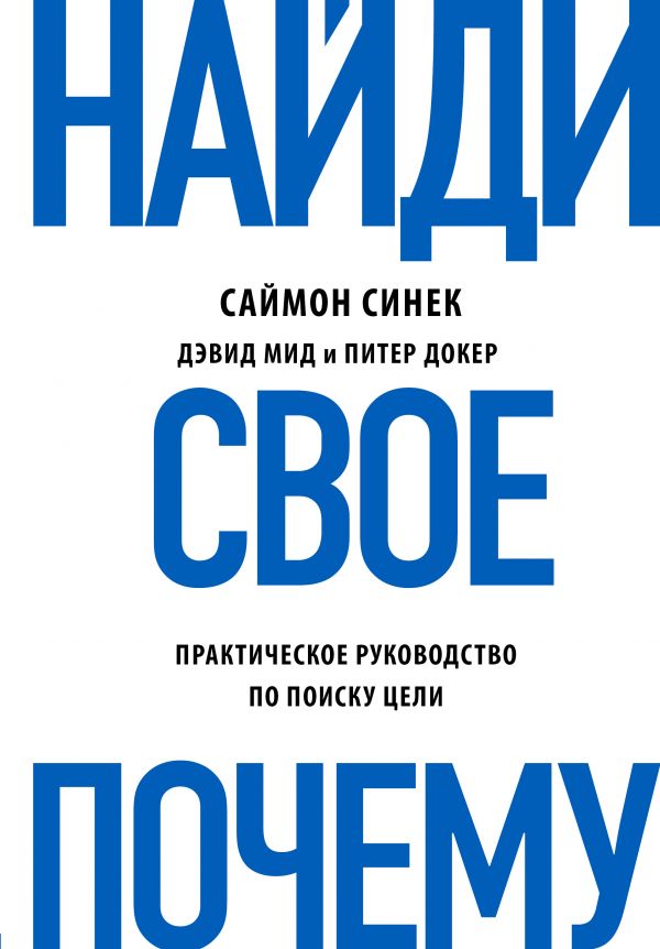 Найди свое "Почему? / Саймон Синек, Дэвид Мид, Питер Докер / Москва: Эксмо, 2019.