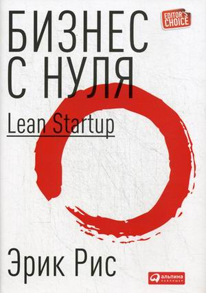 «Бизнес с нуля: Метод Lean Startup для быстрого тестирования идей и выбора бизнес-модели» / Эрик Рис / Москва: Альпина Паблишер, 2020.