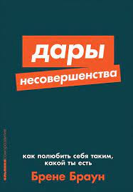 Дары несовершенства: Как полюбить себя таким, какой ты есть / Брене Браун /  Москва: Альпина нон-фикшн, 2020.