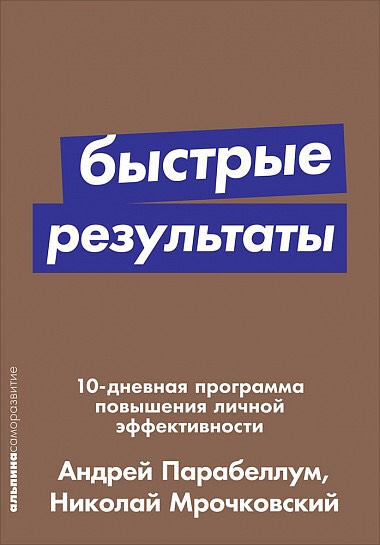 «Быстрые результаты: 10-дневная программа повышения личной эффективности» / Андрей Парабеллум, Николай Мрочковский / Москва: Альпина Паблишер, 2018.