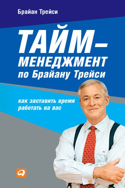 «Тайм-менеджмент по Брайану Трейси: Как заставить время работать на вас» / Брайан Трейси / Москва: Альпина Паблишер, 2019.