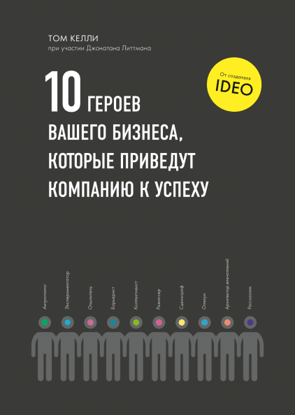 10 героев вашего бизнеса, которые приведут компанию к успеху / Том Келли, Джонатан Литтман / Москва: Манн, Иванов и Фербер, 2019.