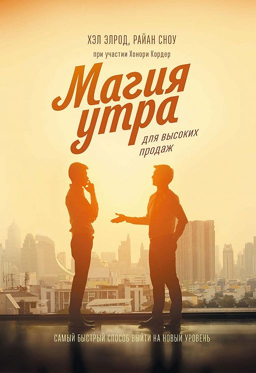 «Магия утра для высоких продаж. Самый быстрый способ выйти на новый уровень» / Хэл Элрод, Райан Сноу, Хонори Кордер / Москва: Манн, Иванов и Фербер, 2019.