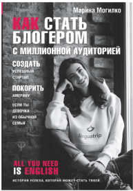 «Как стать блогером с миллионной аудиторией, создать успешный стартап, покорить Америку, если ты девочка из обычной семьи» / Марина Могилко / Москва: Издательство АСТ, 2019.