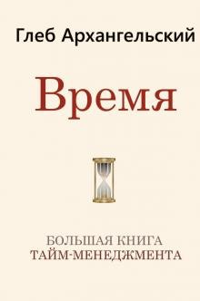 «Время. Большая книга тайм-менеджмента» / Глеб Архангельский / Москва: Издательство АСТ, 2019.