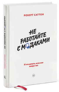 «Не работайте с мудаками. И что делать, если они вокруг вас» / Роберт Саттон / Москва: Манн, Иванов и Фербер, 2018.