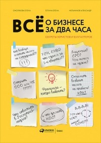 Всё о бизнесе за два часа. Секреты юристов и бухгалтеров / Елена Ёлгина, Елена Смолякова, Александр Мельников / Москва: Альпина Паблишер, 2019.