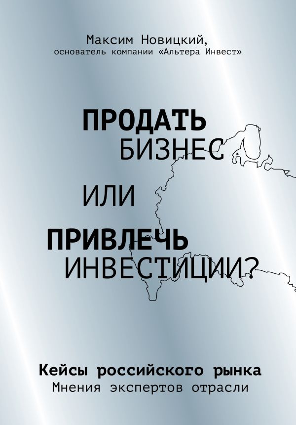 Продать бизнес или привлечь инвестиции? Кейсы Российского рынка / Максим Новицкий / Москва: Эксмо, 2020.