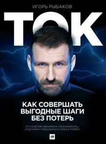 «Ток. Как совершать выгодные шаги без потерь» / Игорь Рыбаков / Москва: Издательство АСТ, 2020.