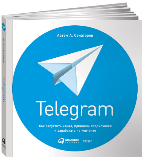 «Telegram. Как запустить канал, привлечь подписчиков и заработать на контенте» / Артем Сенаторов / Москва: Альпина Паблишер, 2018.