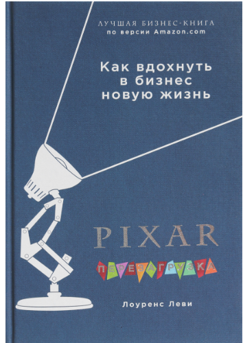 «PIXAR. Перезагрузка. Гениальная книга по антикризисному управлению» / Лоуренс Леви / Москва: Эксмо, 2019.