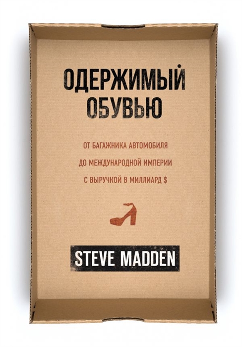Одержимый обувью. От багажника автомобиля до международной империи с выручкой в миллиард $ / Стив Мэдден / Москва: Эксмо, 2021.