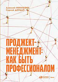 Проджект - менеджмент: Как быть профессионалом / Алексей Минкевич, Сергей Дерцап / Москва: Интеллектуальная Литература, 2020.