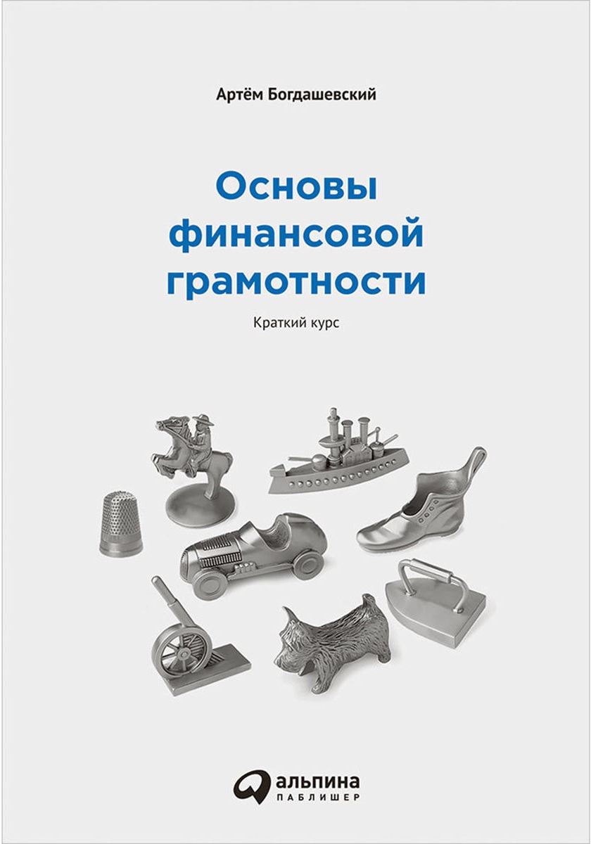 «Основы финансовой грамотности: Краткий курс» / Артём Богдашевский / Москва: Альпина Паблишер, 2019.