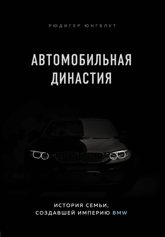 Автомобильная династия. История семьи, создавшей империю BMW / Рюдигер Юнгблут / Москва: Эксмо, 2021.