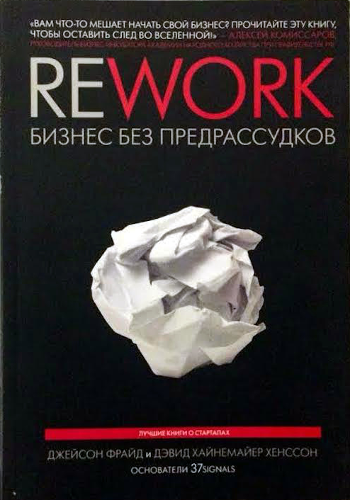 «Rework: бизнес без предрассудков» / Джейсон Фрайд, Дэвид Хайнемайер Хенссон / Москва: Манн, Иванов и Фербер, 2019.