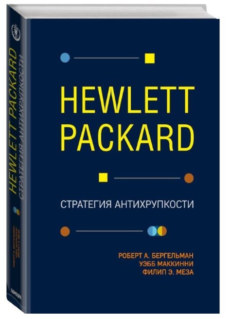 Hewlett Packard. Стратегия антихрупкости / Бергельман Роберт, МакКинни Уэбб, Меза Филип / Москва: Эксмо, 2019.