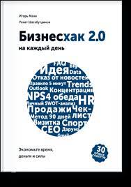 Бизнесхак на каждый день 2.0. Экономьте время, деньги и силы / Игорь Манн, Ренат  Шагабутдинов  / Москва: Манн, Иванов и Фербер, 2020.