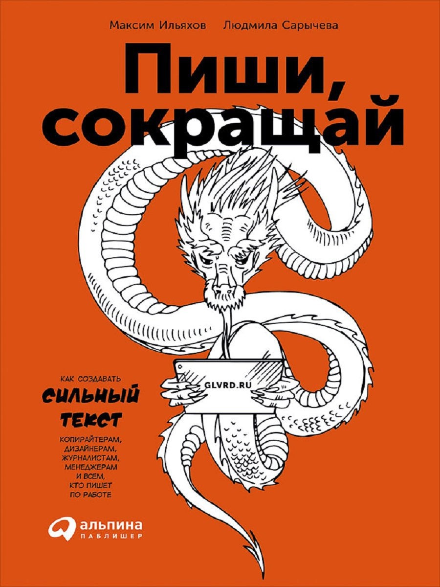 «Пиши, сокращай. Как создавать сильный текст» / Максим Ильяхов, Людмила Сарычева / Москва: Альпина Паблишер, 2019.