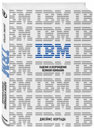 IBM. Падение и возрождение великой компании / Джеймс Кортада / Москва: Эксмо, 2021.