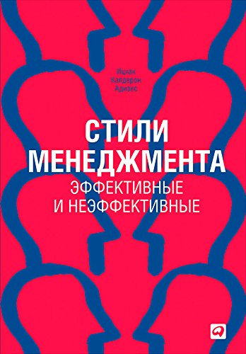 Стили менеджмента — эффективные и неэффективные / Ицхак Калдерон Адизес / Москва: Альпина Паблишер, 2019.