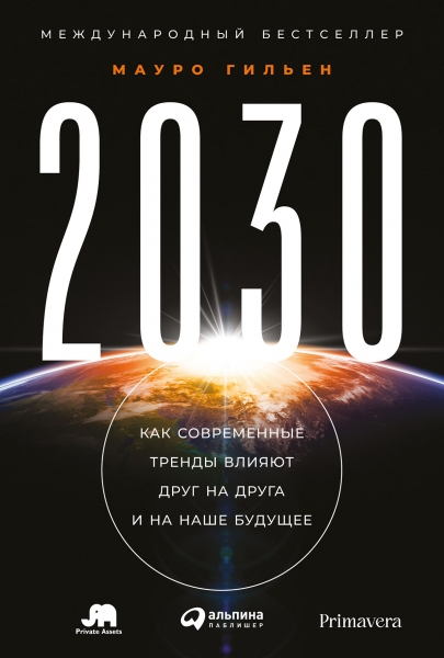 2030: Как современные тренды влияют друг на друга и на наше будущее / Мауро Гильен / Москва: Альпина Паблишер, 2022.