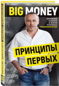 «Big Money: принципы первых. Откровенно о бизнесе и жизни успешных предпринимателей» / Черняк Евгений / Киев: Форс Украина, 2019.