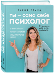 «Ты - сама себе психолог. Отпусти прошлое. Полюби настоящее. Создай желаемое будущее» / Друма Елена / Москва: Эксмо, 2020.