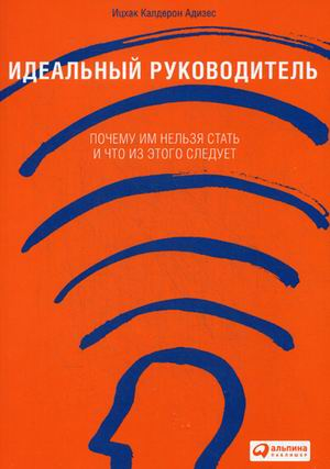 «Идеальный руководитель: Почему им нельзя стать и что из этого следует» / Ицхак Калдерон Адизес / Москва: Альпина Паблишер, 2020.