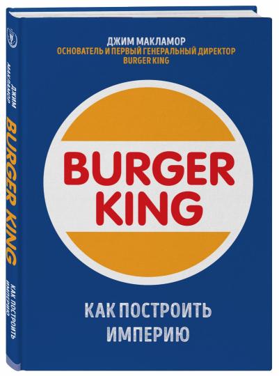 Burger King. Как построить империю / Джим МакЛамор / Москва: Эксмо, 2020.