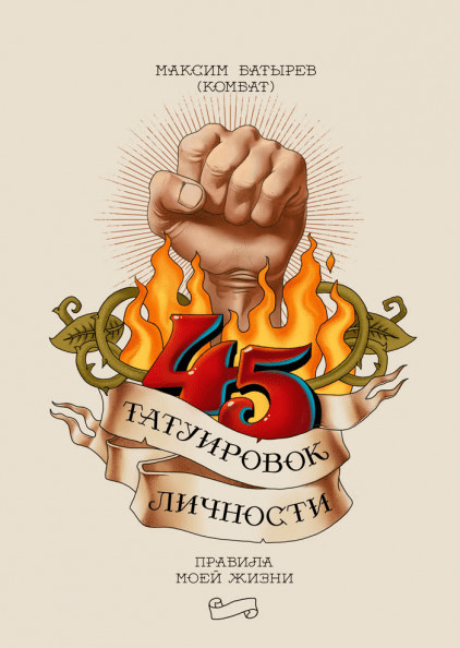 «45 татуировок личности. Правила моей жизни» / Максим Батырев / Москва: Манн, Иванов и Фербер, 2019.