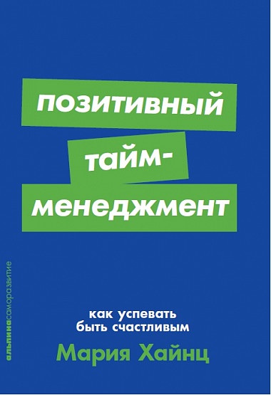 Позитивный тайм-менеджмент: Как успевать быть счастливым / Мария Хайнц / Москва: Альпина Паблишер, 2021.
