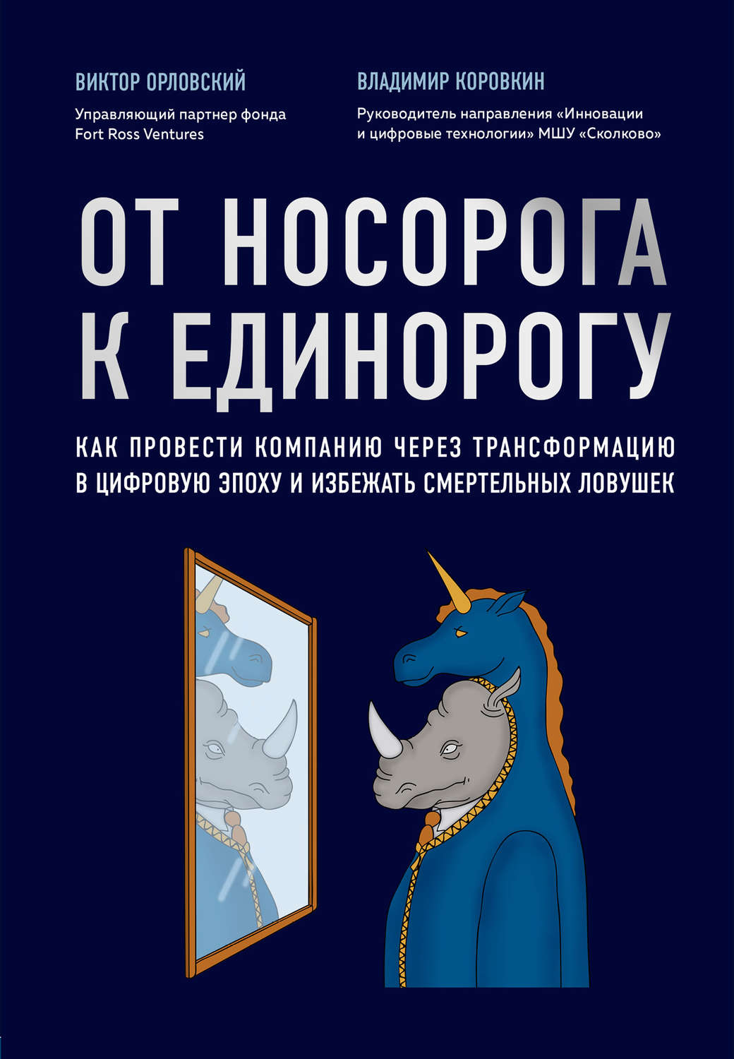 От носорога к единорогу. Как провести компанию через трансформацию в цифровую эпоху и избежать смертельных ловушек / Виктор Орловский, Владимир Коровкин / Москва: Эксмо ( Бомбора), 2021.