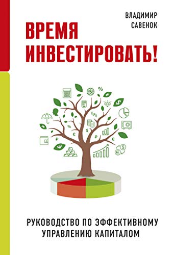 Время инвестировать! Руководство по эффективному управлению капиталом / Владимир Савенок / Москва: Эксмо, 2022.