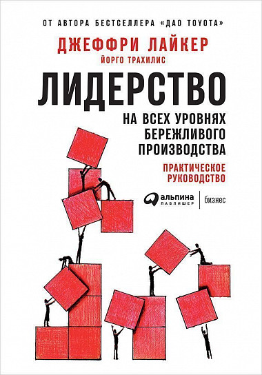 Лидерство на всех уровнях бережливого производства / Джеффри Лайкер,  Йорго Трахилис / Москва: Альпина Паблишер, 2024.