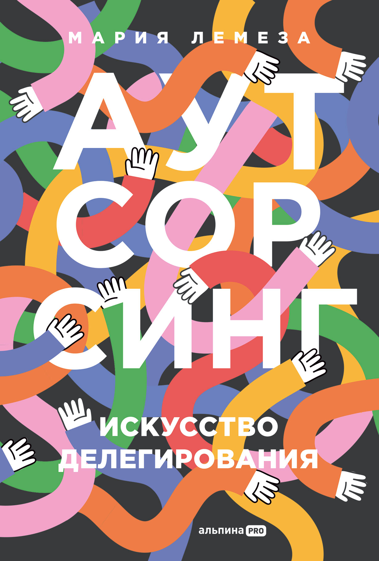 Аутсорсинг: Искусство делегирования / Мария Лемеза / Москва: Альпина ПРО, 2024.