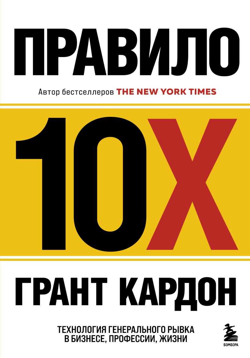 Правило 10X. Технология генерального рывка в бизнесе, профессии, жизни / Грант Кардон / Москва: Эксмо, 2024.