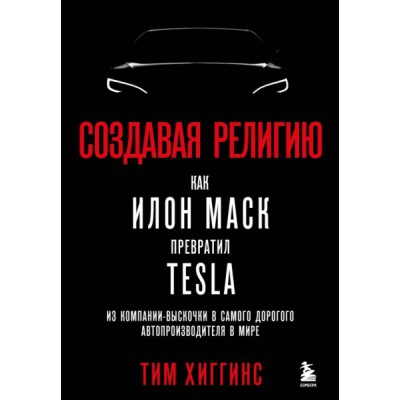 Создавая религию. Как Илон Маск превратил Tesla в самого дорогого автопроизводителя в мире / Тим Хиггинс / Москва: Эксмо (Бомбора), 2023.