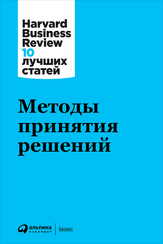 Методы принятия решений / Harvard Business Review / Москва: Альпина Паблишер, 2022.