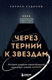Через тернии к звездам. История создания самой большой сети апарт-отелей. Начало / Кирилл Кудинов / Москва: Эксмо, 2024.