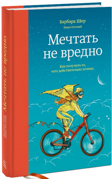 «Мечтать не вредно. Как получить то, чего действительно хочешь» / Барбара Шер, Энни Готтлиб / Москва: Манн, Иванов и Фербер, 2019.