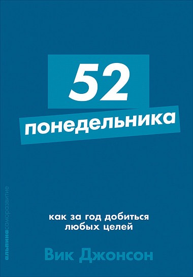 «52 понедельника: Как за год добиться любых целей» / Вик Джонсон / Москва: Альпина Паблишер, 2019.