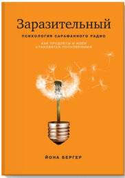 «Заразительный. Психология сарафанного радио. Как продукты и идеи становятся популярными» / Йона Бергер / Москва: АСТ; Манн, Иванов и Фербер, 2019.