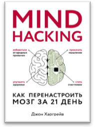 «Mind hacking. Как перенастроить мозг за 21 день» / Джон Харгрейв / Москва: Эксмо, 2019.