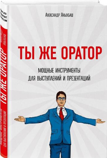 «Ты же оратор. Мощные инструменты для выступлений и презентаций» / Александр Яныхбаш / Москва: Эксмо, 2020.