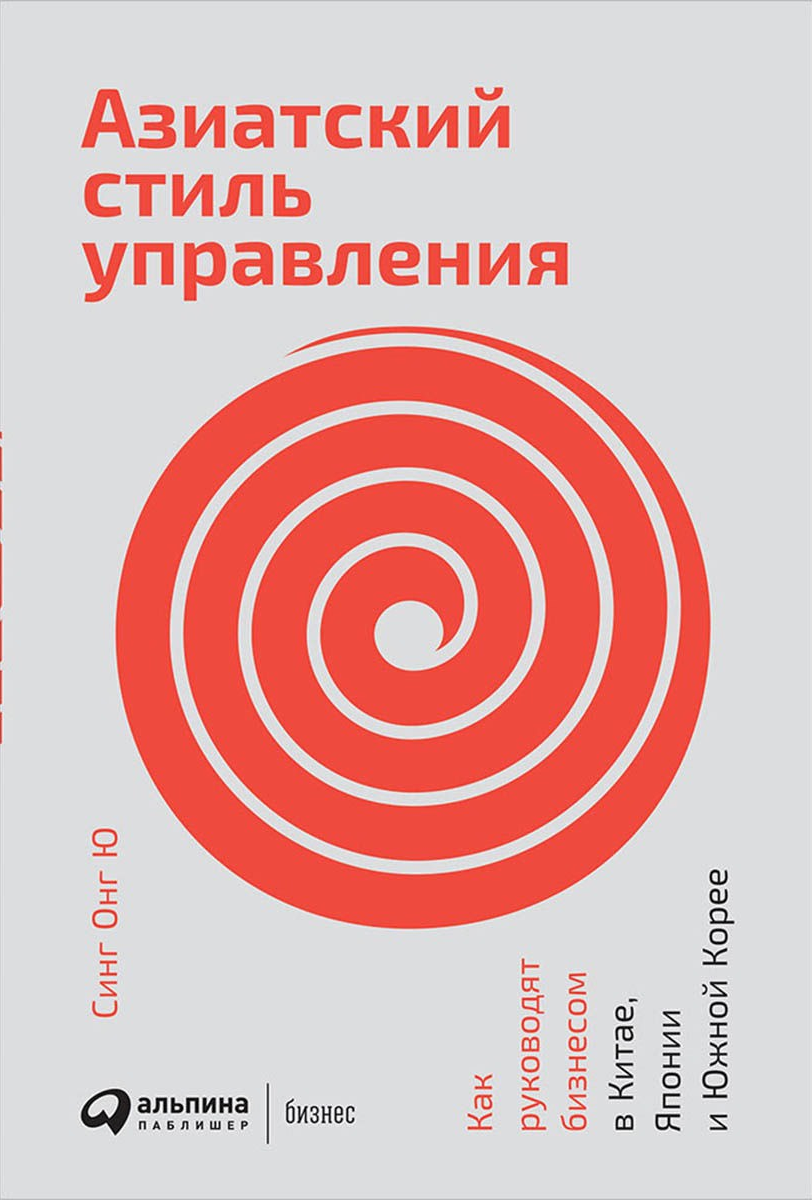«Азиатский стиль управления: Как руководят бизнесом в Китае, Японии и Южной Корее» / Синг Онг Ю / Москва: Альпина Паблишер, 2018.